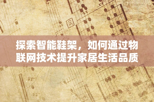 探索智能鞋架，如何通过物联网技术提升家居生活品质？