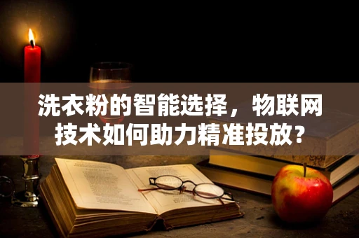 洗衣粉的智能选择，物联网技术如何助力精准投放？