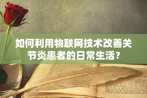 如何利用物联网技术改善关节炎患者的日常生活？