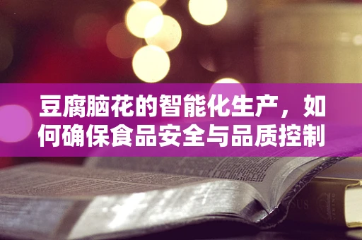豆腐脑花的智能化生产，如何确保食品安全与品质控制？
