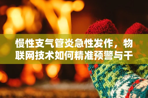 慢性支气管炎急性发作，物联网技术如何精准预警与干预？