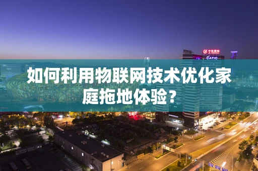如何利用物联网技术优化家庭拖地体验？