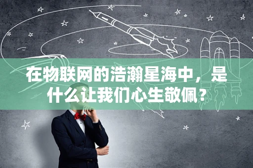 在物联网的浩瀚星海中，是什么让我们心生敬佩？