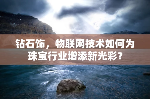 钻石饰，物联网技术如何为珠宝行业增添新光彩？