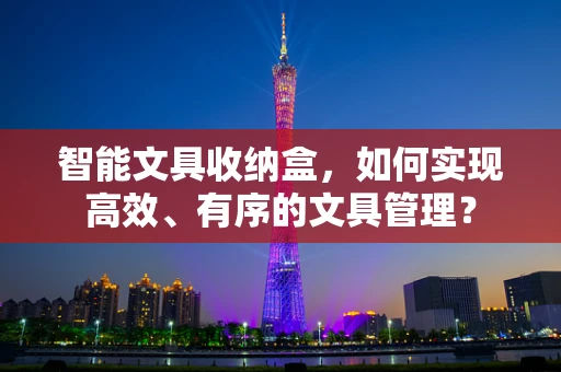 智能文具收纳盒，如何实现高效、有序的文具管理？