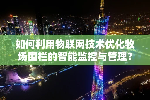 如何利用物联网技术优化牧场围栏的智能监控与管理？