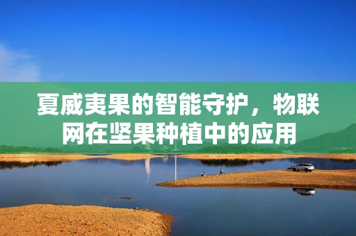夏威夷果的智能守护，物联网在坚果种植中的应用