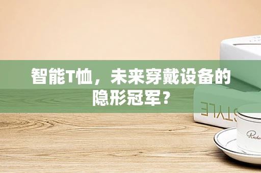 智能T恤，未来穿戴设备的隐形冠军？