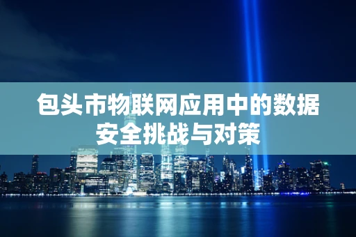 包头市物联网应用中的数据安全挑战与对策