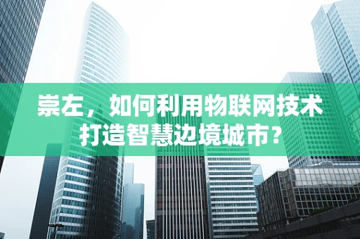 崇左，如何利用物联网技术打造智慧边境城市？