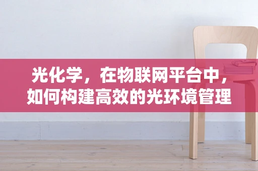 光化学，在物联网平台中，如何构建高效的光环境管理系统？