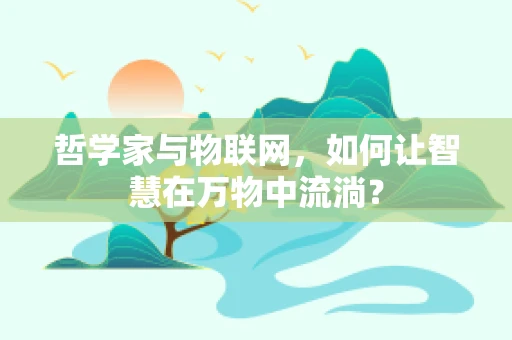 哲学家与物联网，如何让智慧在万物中流淌？