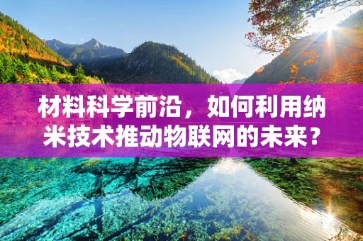 材料科学前沿，如何利用纳米技术推动物联网的未来？