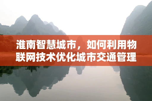 淮南智慧城市，如何利用物联网技术优化城市交通管理？