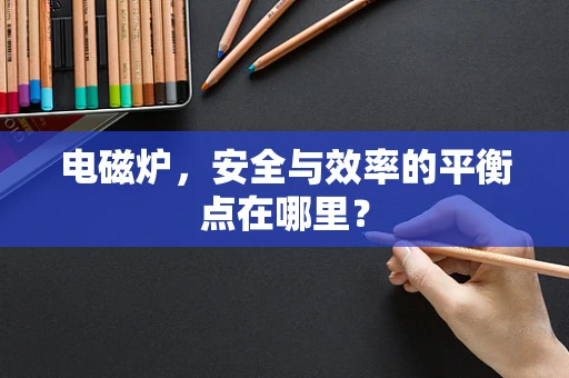 电磁炉，安全与效率的平衡点在哪里？