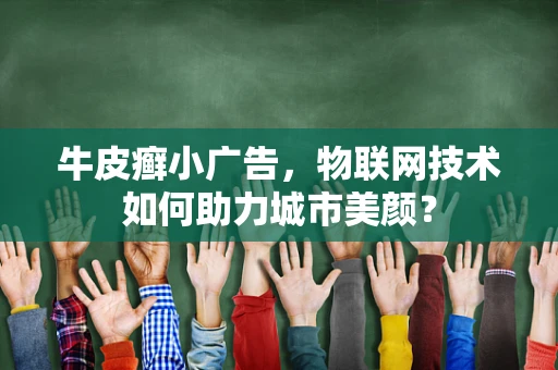 牛皮癣小广告，物联网技术如何助力城市美颜？