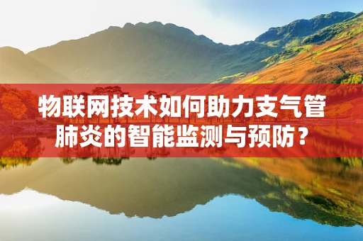 物联网技术如何助力支气管肺炎的智能监测与预防？