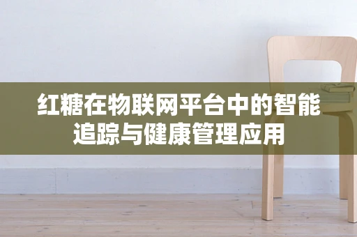 红糖在物联网平台中的智能追踪与健康管理应用