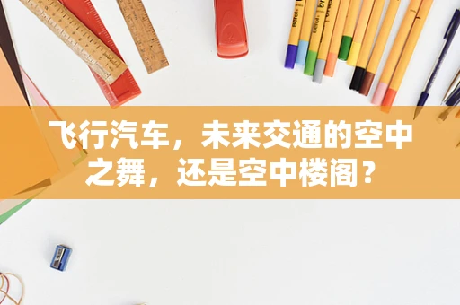 飞行汽车，未来交通的空中之舞，还是空中楼阁？
