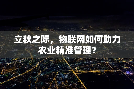 立秋之际，物联网如何助力农业精准管理？