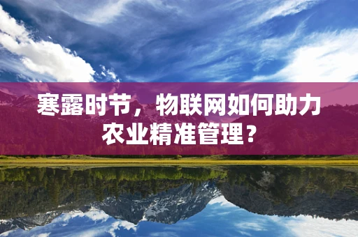 寒露时节，物联网如何助力农业精准管理？