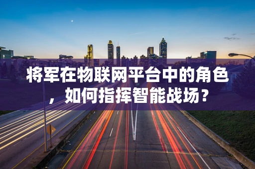 将军在物联网平台中的角色，如何指挥智能战场？
