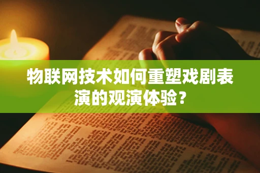 物联网技术如何重塑戏剧表演的观演体验？