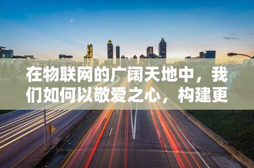 在物联网的广阔天地中，我们如何以敬爱之心，构建更加智能的未来？