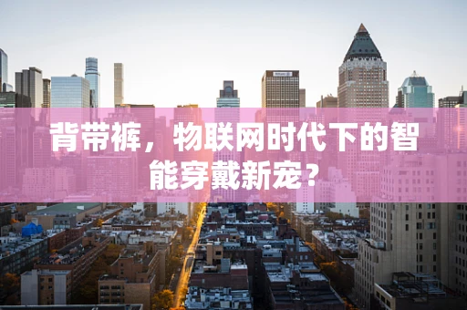 背带裤，物联网时代下的智能穿戴新宠？
