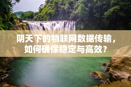阴天下的物联网数据传输，如何确保稳定与高效？