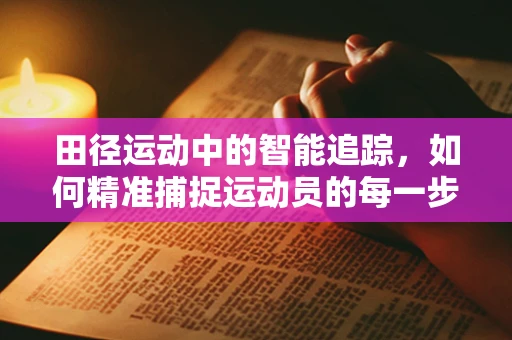 田径运动中的智能追踪，如何精准捕捉运动员的每一步？