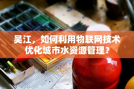 吴江，如何利用物联网技术优化城市水资源管理？