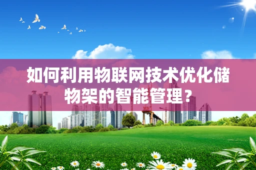 如何利用物联网技术优化储物架的智能管理？