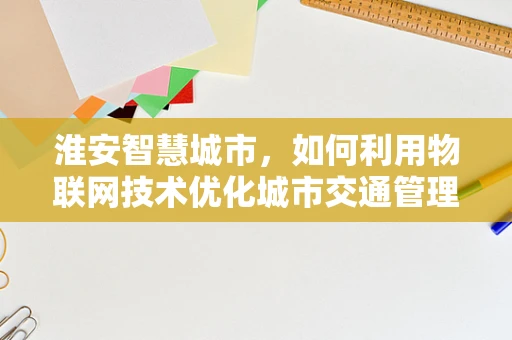 淮安智慧城市，如何利用物联网技术优化城市交通管理？