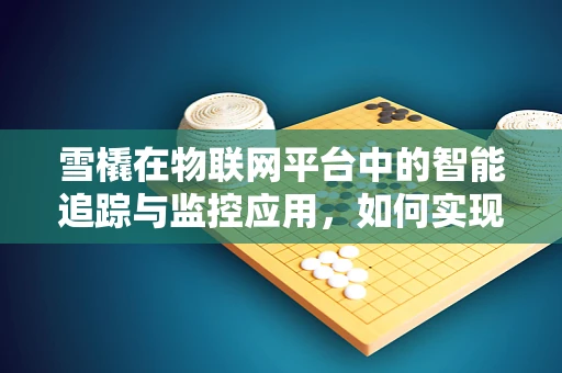 雪橇在物联网平台中的智能追踪与监控应用，如何实现高效管理？