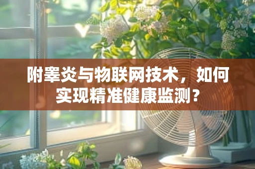 附睾炎与物联网技术，如何实现精准健康监测？