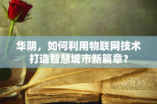 华阴，如何利用物联网技术打造智慧城市新篇章？