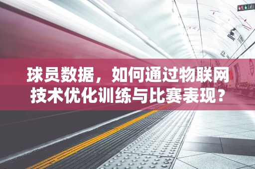 球员数据，如何通过物联网技术优化训练与比赛表现？