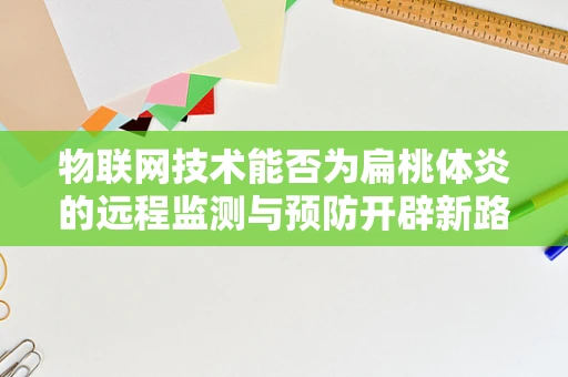 物联网技术能否为扁桃体炎的远程监测与预防开辟新路径？