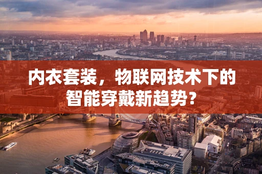 内衣套装，物联网技术下的智能穿戴新趋势？