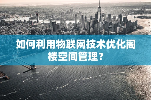 如何利用物联网技术优化阁楼空间管理？