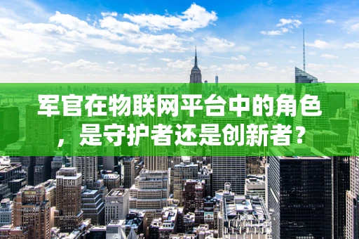 军官在物联网平台中的角色，是守护者还是创新者？
