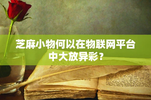 芝麻小物何以在物联网平台中大放异彩？