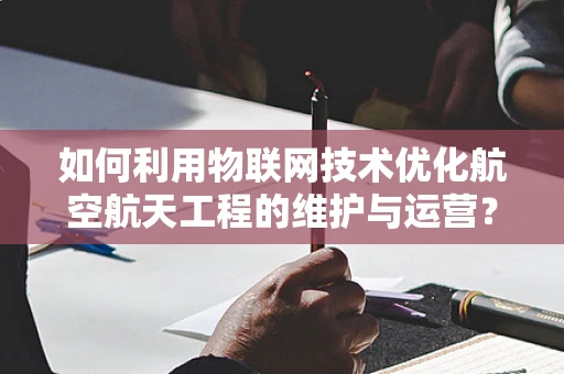 如何利用物联网技术优化航空航天工程的维护与运营？
