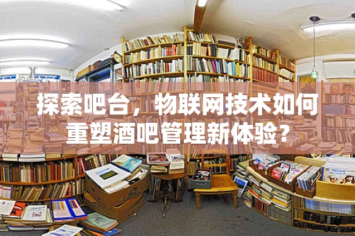 探索吧台，物联网技术如何重塑酒吧管理新体验？