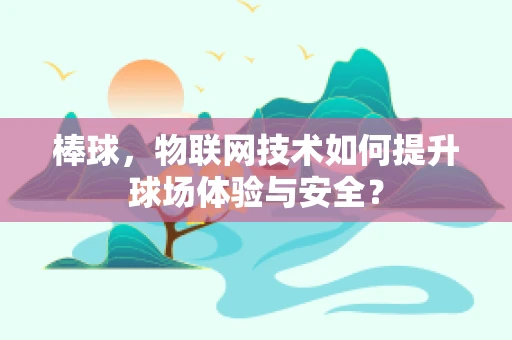棒球，物联网技术如何提升球场体验与安全？