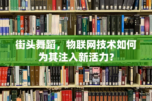 街头舞蹈，物联网技术如何为其注入新活力？
