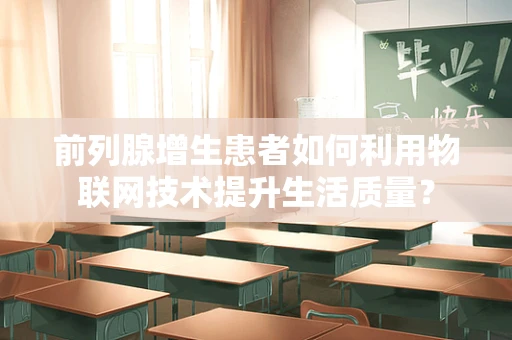 前列腺增生患者如何利用物联网技术提升生活质量？