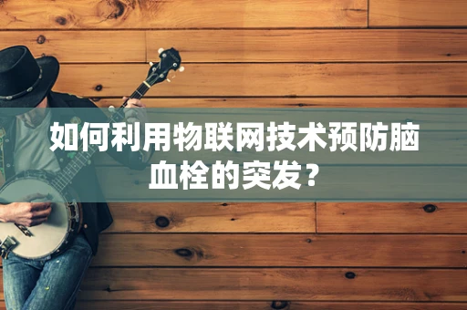 如何利用物联网技术预防脑血栓的突发？