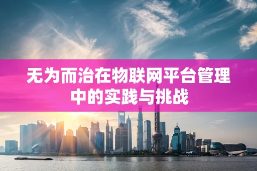 无为而治在物联网平台管理中的实践与挑战